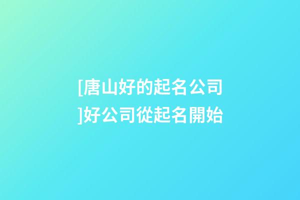 [唐山好的起名公司]好公司從起名開始-第1張-公司起名-玄機(jī)派